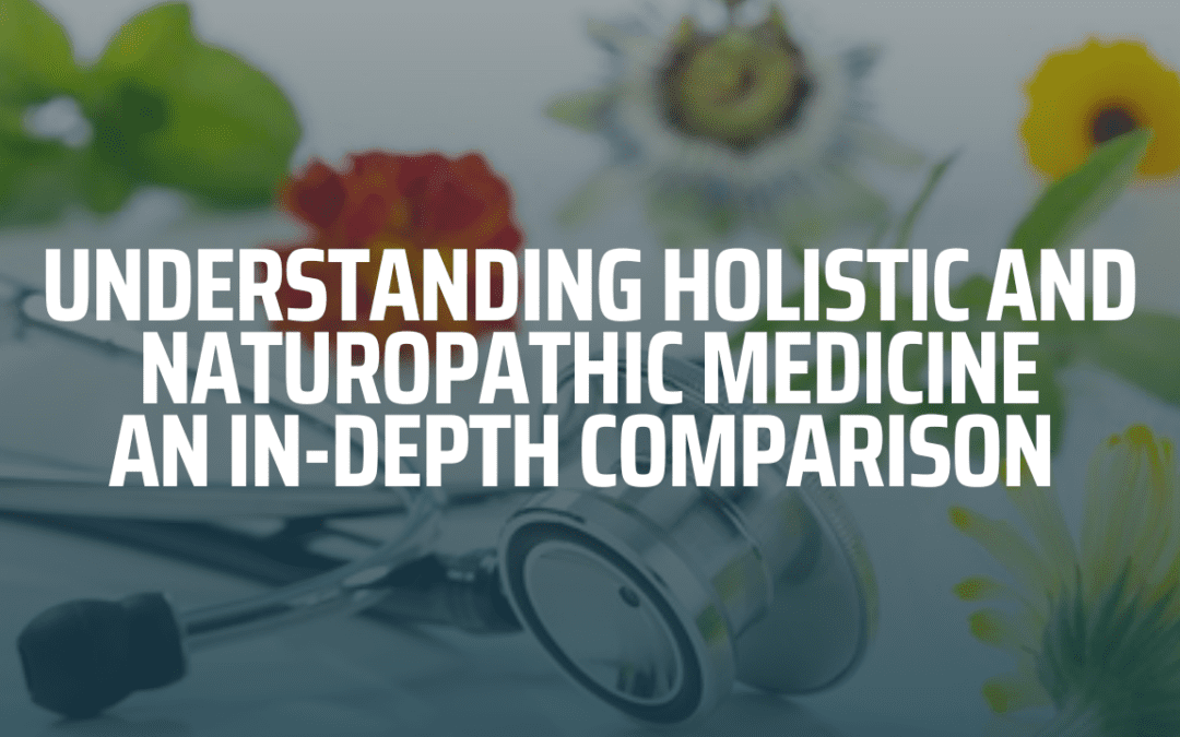 Understanding Holistic and Naturopathic Medicine: An In-Depth Comparison